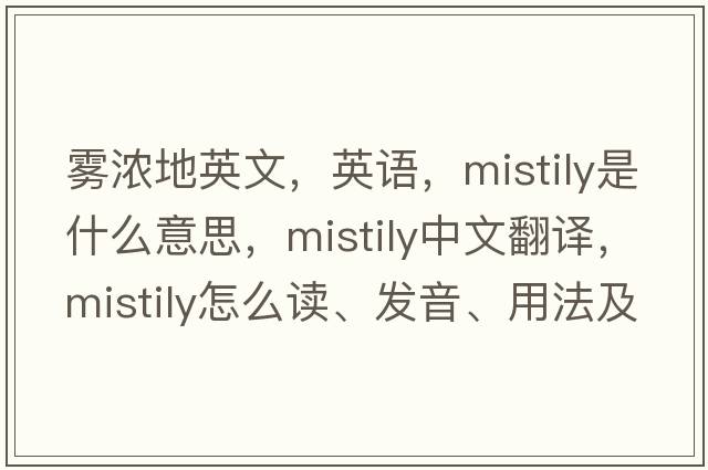 霧濃地英文，英語(yǔ)，mistily是什么意思，mistily中文翻譯，mistily怎么讀、發(fā)音、用法及例句