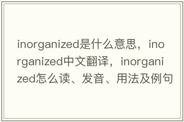 inorganized是什么意思，inorganized中文翻譯，inorganized怎么讀、發(fā)音、用法及例句
