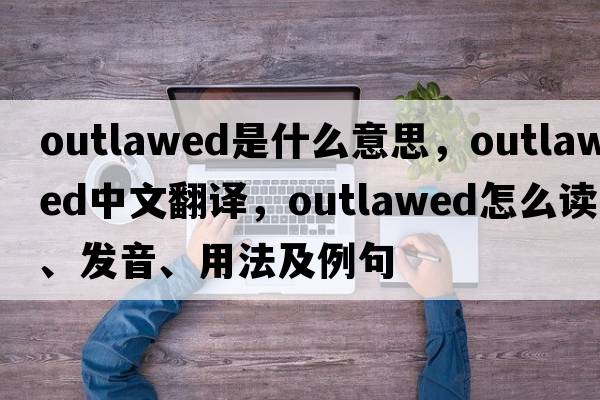 outlawed是什么意思，outlawed中文翻譯，outlawed怎么讀、發(fā)音、用法及例句