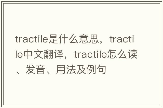 tractile是什么意思，tractile中文翻譯，tractile怎么讀、發(fā)音、用法及例句