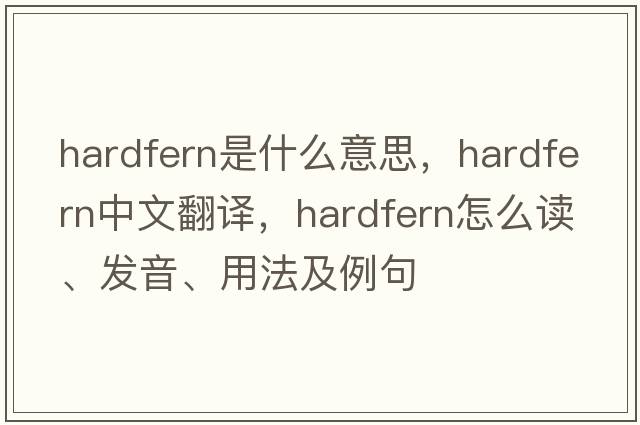 hardfern是什么意思，hardfern中文翻譯，hardfern怎么讀、發(fā)音、用法及例句