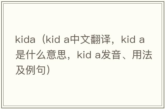 kida（kid a中文翻譯，kid a是什么意思，kid a發(fā)音、用法及例句）