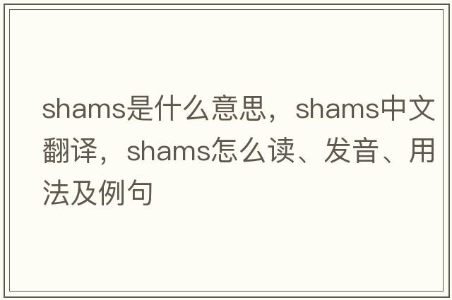 shams是什么意思，shams中文翻譯，shams怎么讀、發(fā)音、用法及例句
