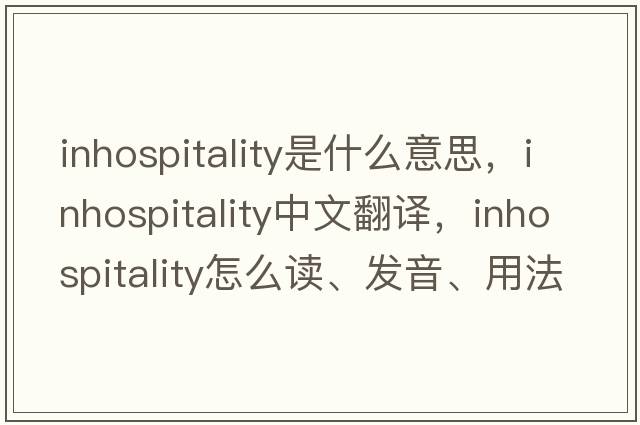 inhospitality是什么意思，inhospitality中文翻譯，inhospitality怎么讀、發(fā)音、用法及例句