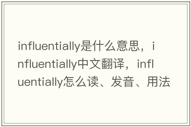 influentially是什么意思，influentially中文翻譯，influentially怎么讀、發(fā)音、用法及例句