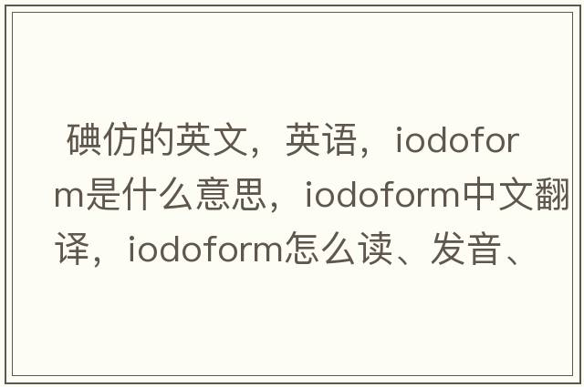  碘仿的英文，英語(yǔ)，iodoform是什么意思，iodoform中文翻譯，iodoform怎么讀、發(fā)音、用法及例句