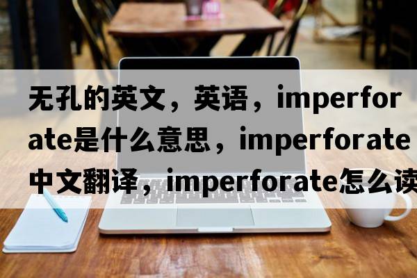無(wú)孔的英文，英語(yǔ)，imperforate是什么意思，imperforate中文翻譯，imperforate怎么讀、發(fā)音、用法及例句