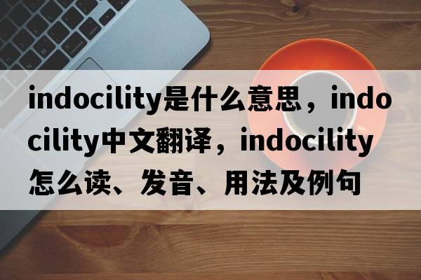 indocility是什么意思，indocility中文翻譯，indocility怎么讀、發(fā)音、用法及例句