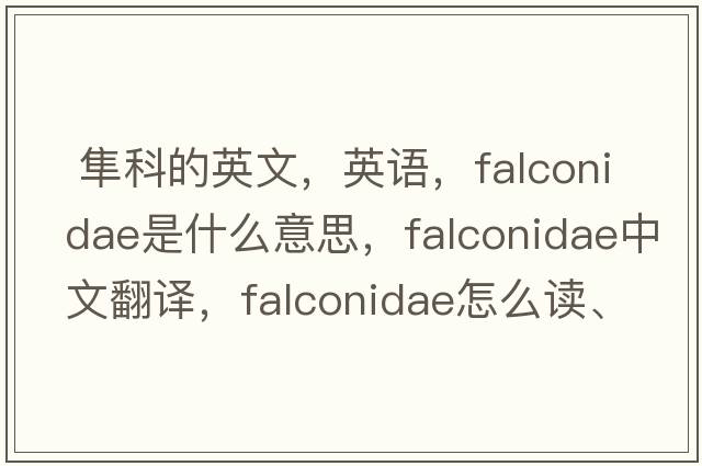  隼科的英文，英語(yǔ)，Falconidae是什么意思，Falconidae中文翻譯，Falconidae怎么讀、發(fā)音、用法及例句