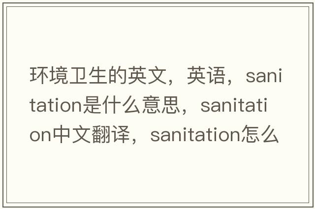 環(huán)境衛生的英文，英語(yǔ)，sanitation是什么意思，sanitation中文翻譯，sanitation怎么讀、發(fā)音、用法及例句