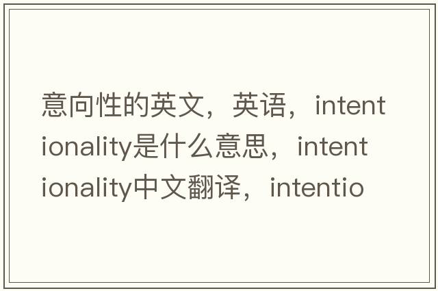 意向性的英文，英語(yǔ)，intentionality是什么意思，intentionality中文翻譯，intentionality怎么讀、發(fā)音、用法及例句