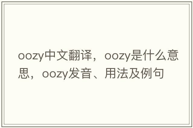 oozy中文翻譯，oozy是什么意思，oozy發(fā)音、用法及例句