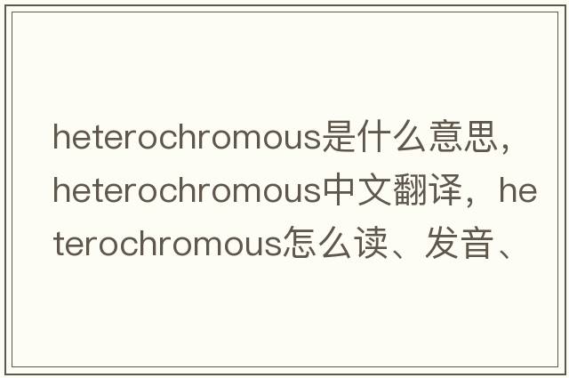 heterochromous是什么意思，heterochromous中文翻譯，heterochromous怎么讀、發(fā)音、用法及例句