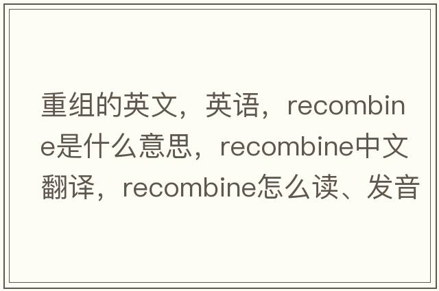 重組的英文，英語(yǔ)，recombine是什么意思，recombine中文翻譯，recombine怎么讀、發(fā)音、用法及例句