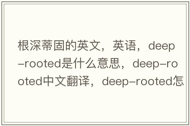 根深蒂固的英文，英語(yǔ)，deep-rooted是什么意思，deep-rooted中文翻譯，deep-rooted怎么讀、發(fā)音、用法及例句
