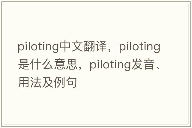 piloting中文翻譯，piloting是什么意思，piloting發(fā)音、用法及例句