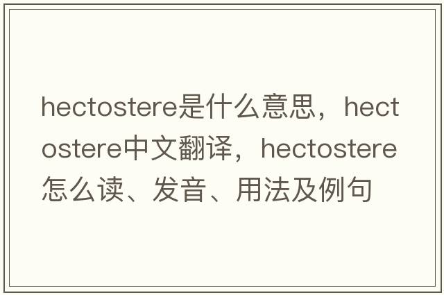 hectostere是什么意思，hectostere中文翻譯，hectostere怎么讀、發(fā)音、用法及例句