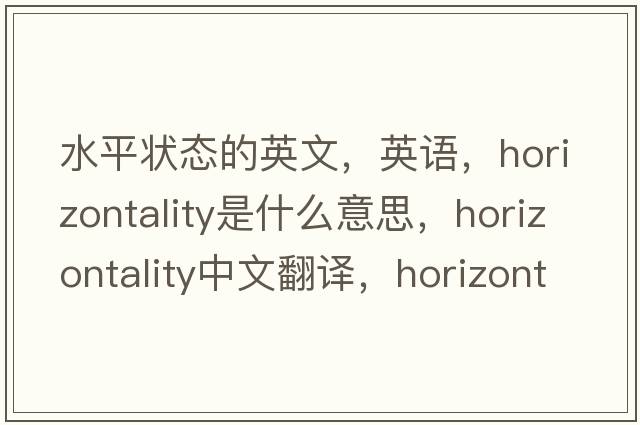 水平狀態(tài)的英文，英語(yǔ)，horizontality是什么意思，horizontality中文翻譯，horizontality怎么讀、發(fā)音、用法及例句