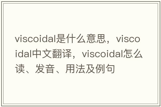 viscoidal是什么意思，viscoidal中文翻譯，viscoidal怎么讀、發(fā)音、用法及例句