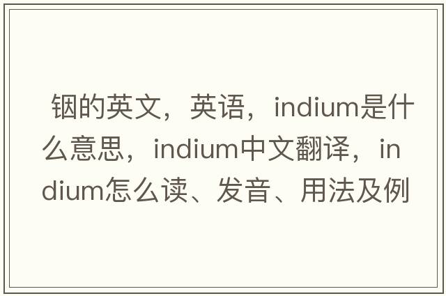  銦的英文，英語(yǔ)，indium是什么意思，indium中文翻譯，indium怎么讀、發(fā)音、用法及例句