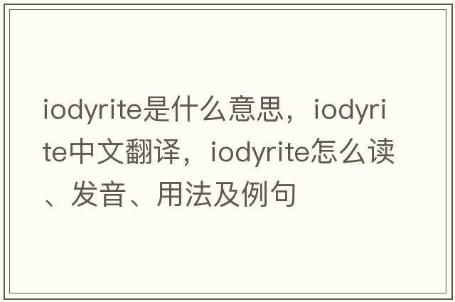 iodyrite是什么意思，iodyrite中文翻譯，iodyrite怎么讀、發(fā)音、用法及例句