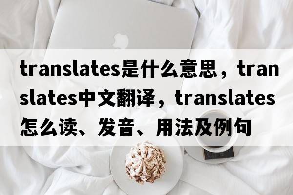 translates是什么意思，translates中文翻譯，translates怎么讀、發(fā)音、用法及例句