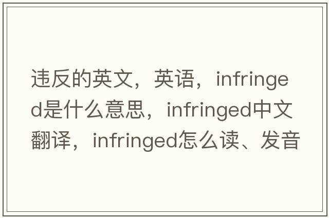 違反的英文，英語(yǔ)，infringed是什么意思，infringed中文翻譯，infringed怎么讀、發(fā)音、用法及例句