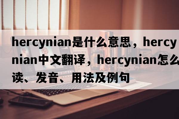 Hercynian是什么意思，Hercynian中文翻譯，Hercynian怎么讀、發(fā)音、用法及例句