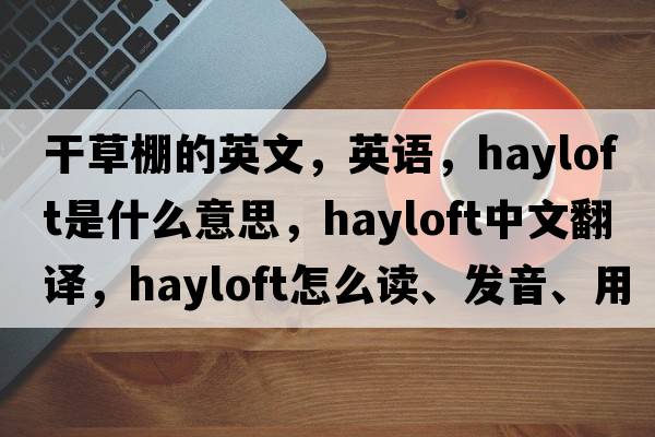 干草棚的英文，英語(yǔ)，hayloft是什么意思，hayloft中文翻譯，hayloft怎么讀、發(fā)音、用法及例句