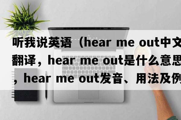 聽(tīng)我說(shuō)英語(yǔ)（hear me out中文翻譯，hear me out是什么意思，hear me out發(fā)音、用法及例句）