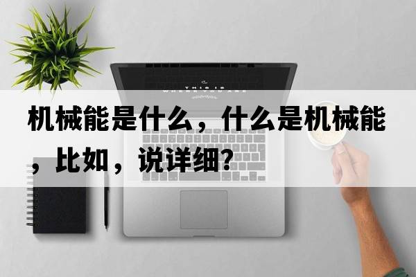 機械能是什么，什么是機械能，比如，說(shuō)詳細？