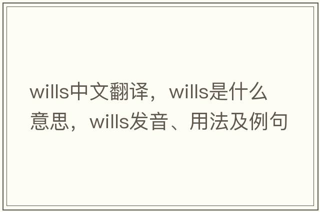 wills中文翻譯，wills是什么意思，wills發(fā)音、用法及例句