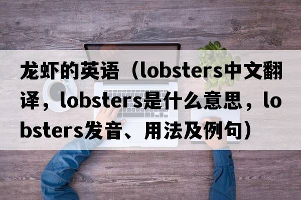龍蝦的英語(yǔ)（lobsters中文翻譯，lobsters是什么意思，lobsters發(fā)音、用法及例句）