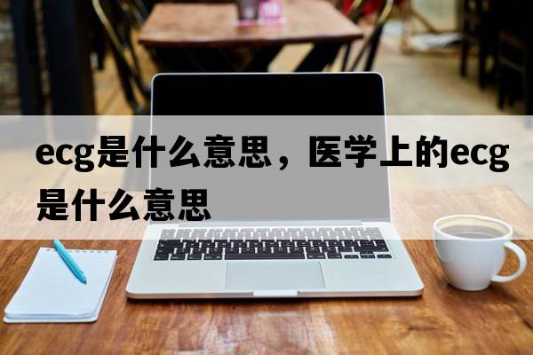 ecg是什么意思，醫學(xué)上的ecg是什么意思