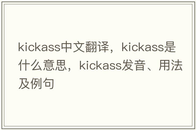 kickass中文翻譯，kickass是什么意思，kickass發(fā)音、用法及例句
