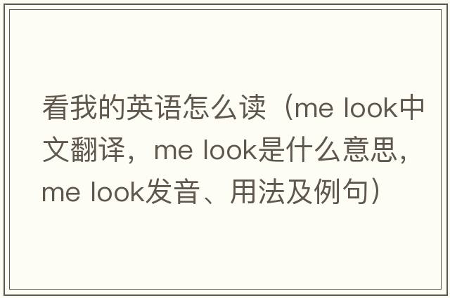 看我的英語(yǔ)怎么讀（me look中文翻譯，me look是什么意思，me look發(fā)音、用法及例句）