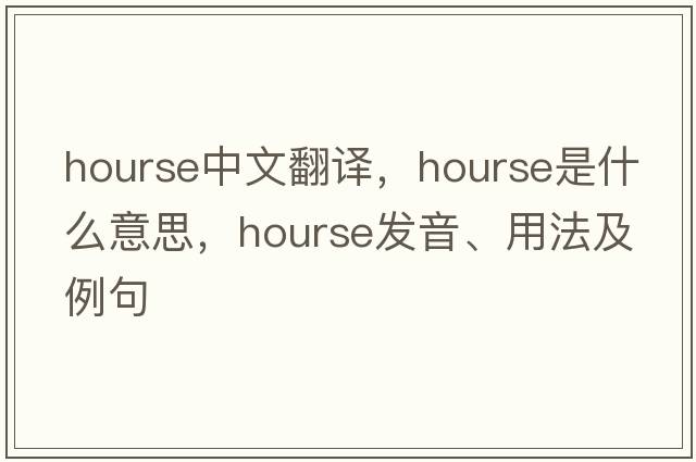 hourse中文翻譯，hourse是什么意思，hourse發(fā)音、用法及例句