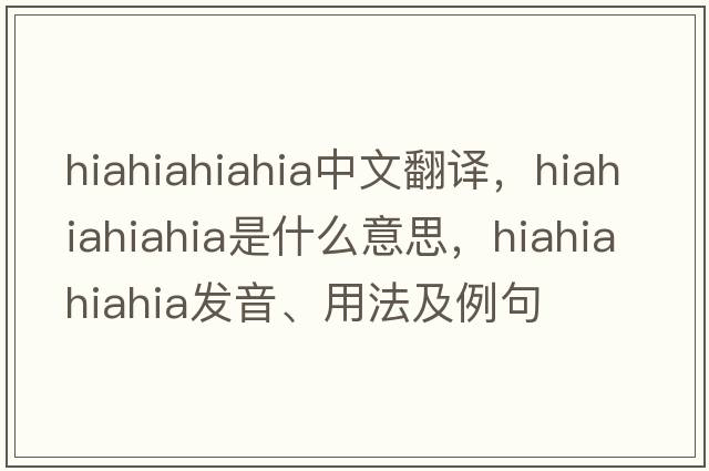 hiahiahiahia中文翻譯，hiahiahiahia是什么意思，hiahiahiahia發(fā)音、用法及例句