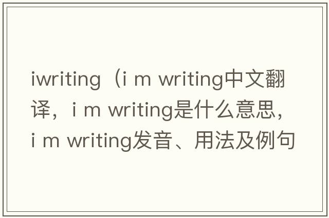 iwriting（i m writing中文翻譯，i m writing是什么意思，i m writing發(fā)音、用法及例句）