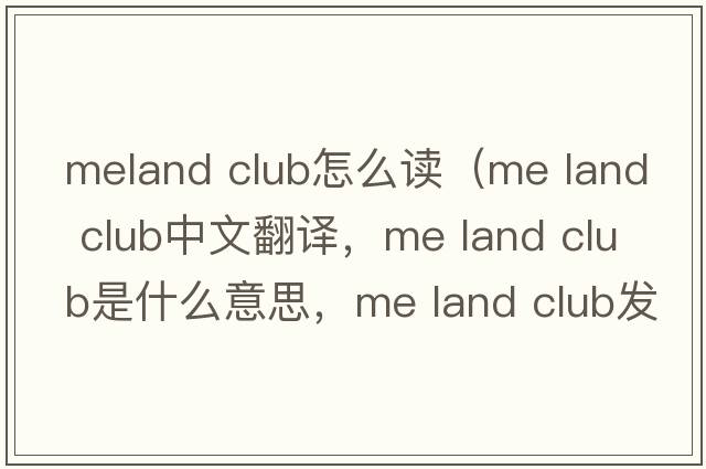 meland club怎么讀（me land club中文翻譯，me land club是什么意思，me land club發(fā)音、用法及例句）