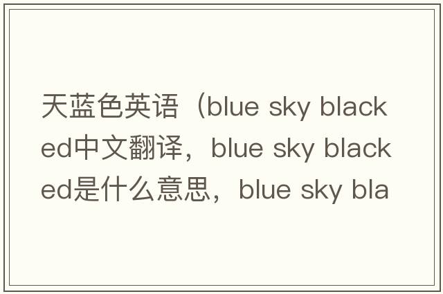 天藍色英語(yǔ)（blue sky blacked中文翻譯，blue sky blacked是什么意思，blue sky blacked發(fā)音、用法及例句）