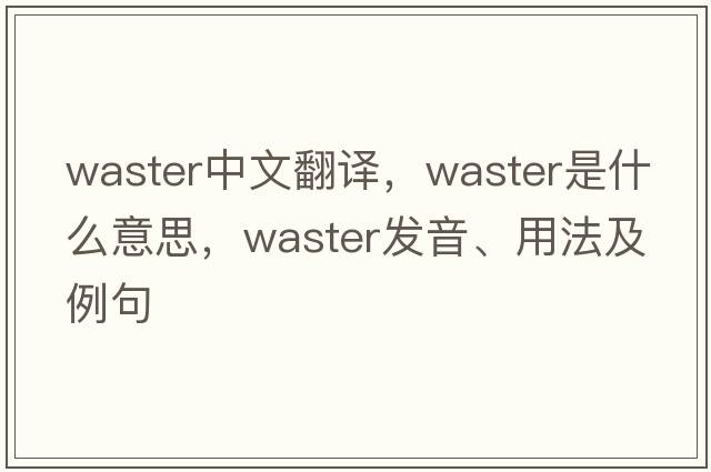 waster中文翻譯，waster是什么意思，waster發(fā)音、用法及例句