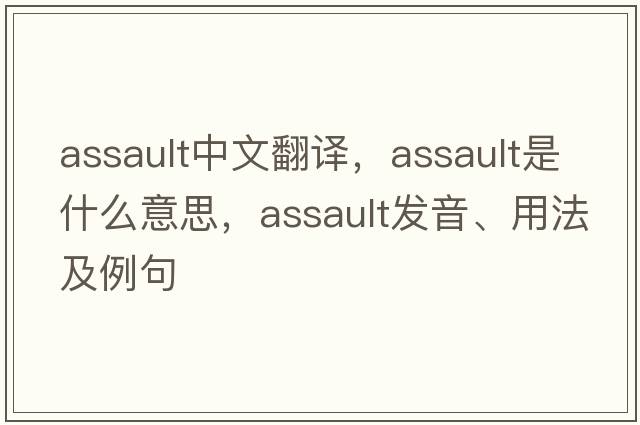 assault中文翻譯，assault是什么意思，assault發(fā)音、用法及例句