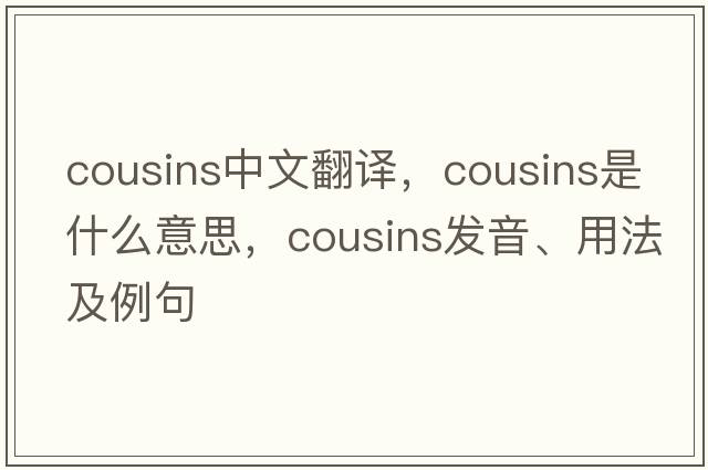cousins中文翻譯，cousins是什么意思，cousins發(fā)音、用法及例句