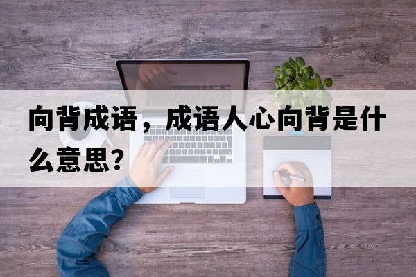 向背成語(yǔ)，成語(yǔ)人心向背是什么意思？