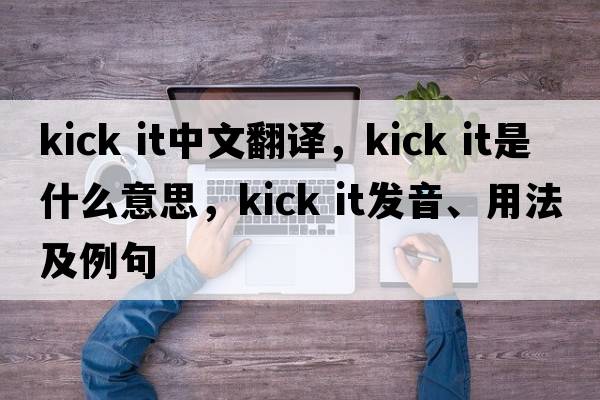 kick it中文翻譯，kick it是什么意思，kick it發(fā)音、用法及例句