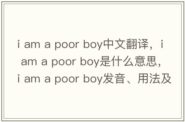 i am a poor boy中文翻譯，i am a poor boy是什么意思，i am a poor boy發(fā)音、用法及例句