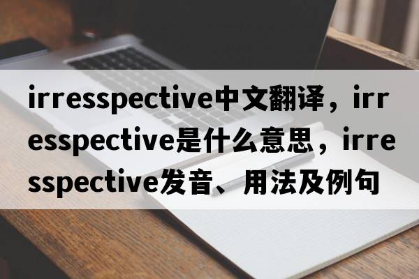 irresspective中文翻譯，irresspective是什么意思，irresspective發(fā)音、用法及例句