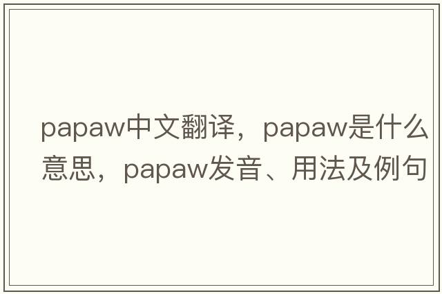 papaw中文翻譯，papaw是什么意思，papaw發(fā)音、用法及例句