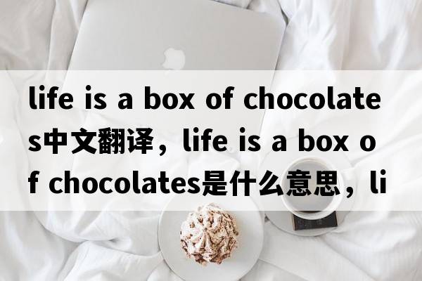 life is a box of chocolates中文翻譯，life is a box of chocolates是什么意思，life is a box of chocolates發(fā)音、用法及例句